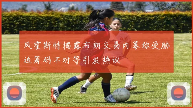 风霍斯特揭露布朗交易内幕称受胁迫筹码不对等引发热议