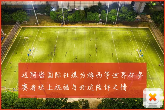 迈阿密国际社媒为梅西等世界杯参赛者送上祝福与好运陪伴之情