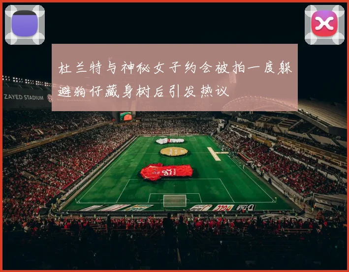 杜兰特与神秘女子约会被拍一度躲避狗仔藏身树后引发热议