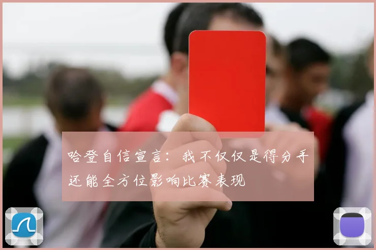 哈登自信宣言：我不仅仅是得分手还能全方位影响比赛表现