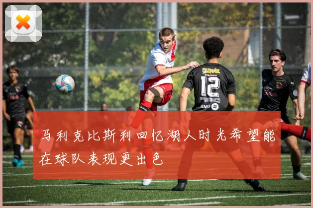 马利克比斯利回忆湖人时光希望能在球队表现更出色