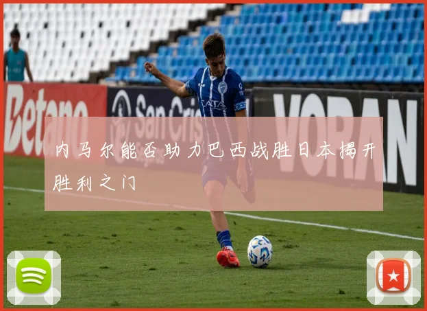 内马尔能否助力巴西战胜日本揭开胜利之门