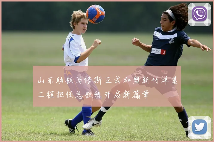 山东助教马修斯正式加盟新竹洋基工程担任总教练开启新篇章