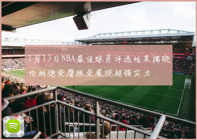 1月13日NBA最佳球员评选结果揭晓伦纳德荣膺殊荣展现超强实力