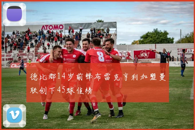 德比郡14岁前锋布雷克亨利加盟曼联创下45球佳绩