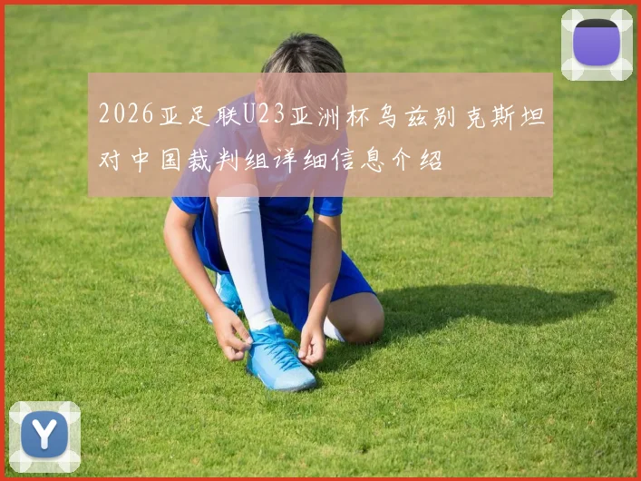 2026亚足联U23亚洲杯乌兹别克斯坦对中国裁判组详细信息介绍