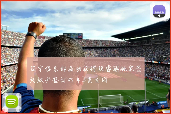 辽宁俱乐部成功获得段睿骐独家签约权并签订四年B类合同
